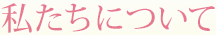 私たちについて