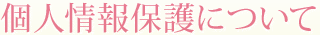 個人情報保護について
